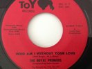ROYAL PREMIERS - WHO AM I WITHOUT YOUR LOVE / I WANNA LOVE LOVE LOVE - TOY. VG+